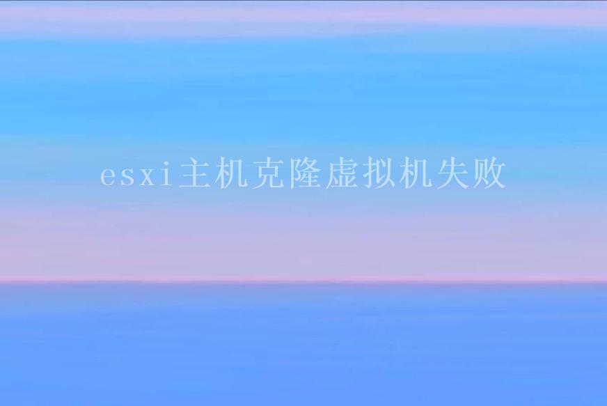 esxi主机克隆虚拟机失败1