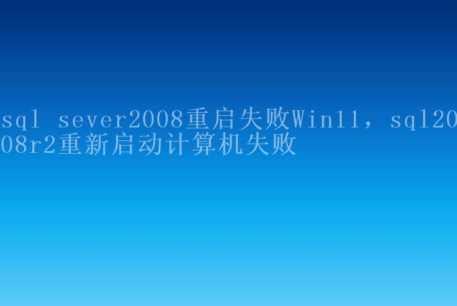 sql sever2008重启失败Win11，sql2008r2重新启动计算机失败2