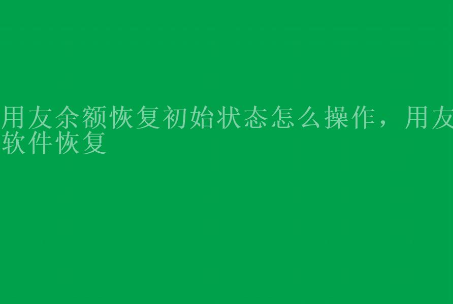 用友余额恢复初始状态怎么操作，用友软件恢复2