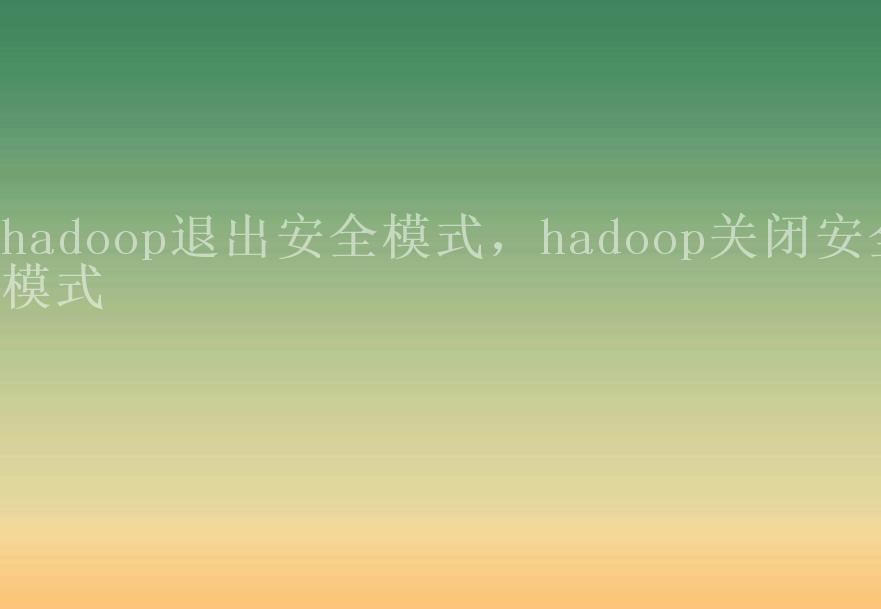 hadoop退出安全模式，hadoop关闭安全模式1