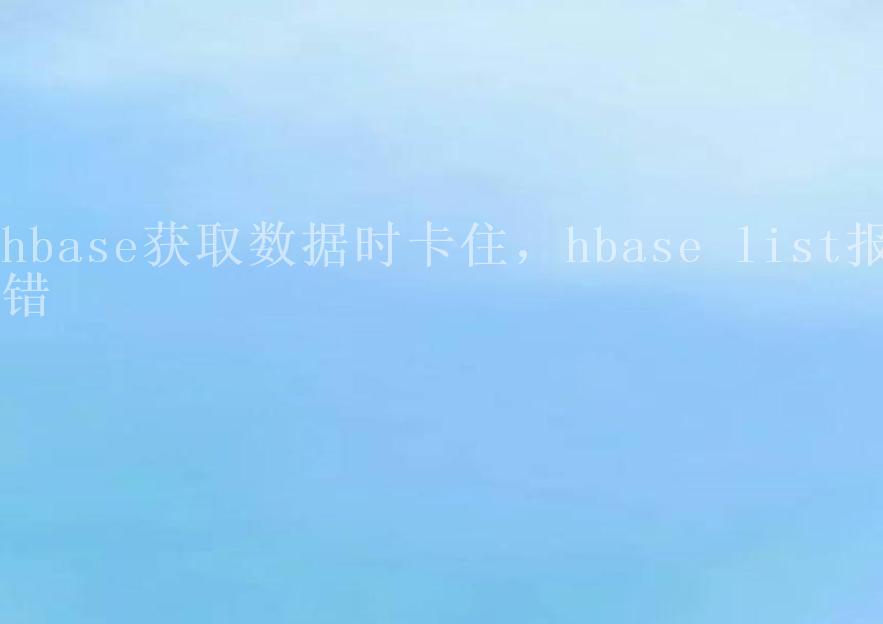 hbase获取数据时卡住，hbase list报错2