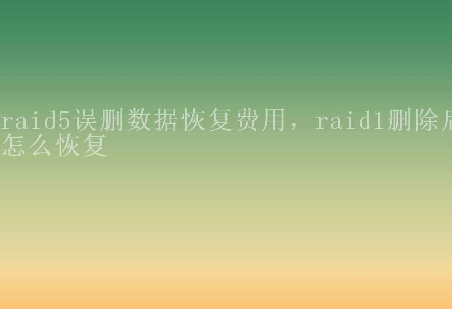 raid5误删数据恢复费用，raid1删除后怎么恢复1