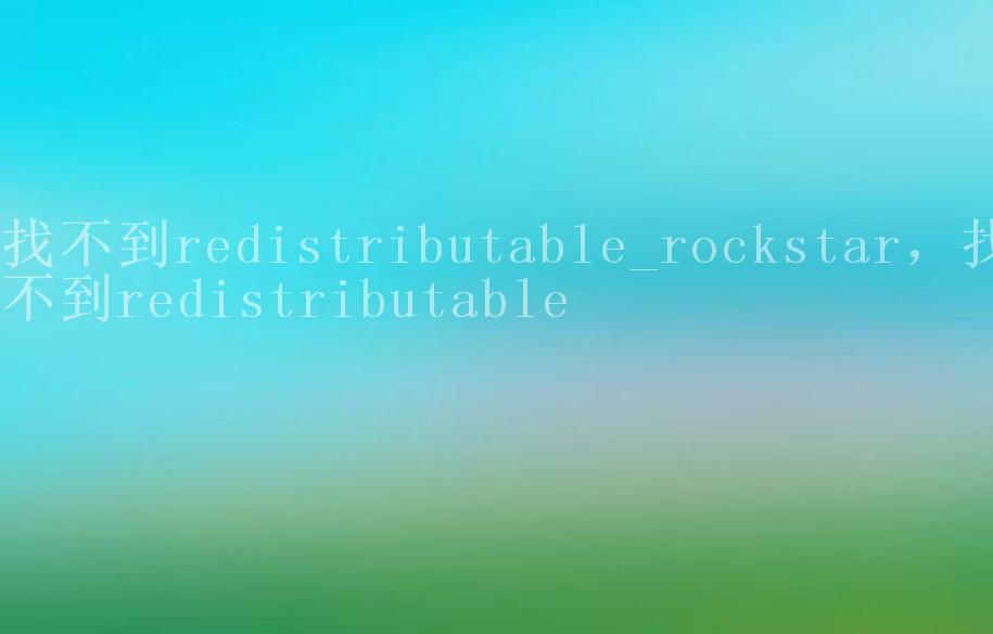 找不到redistributable_rockstar，找不到redistributable2