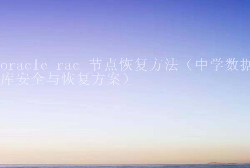 oracle rac 节点恢复方法（中学数据库安全与恢复方案）1