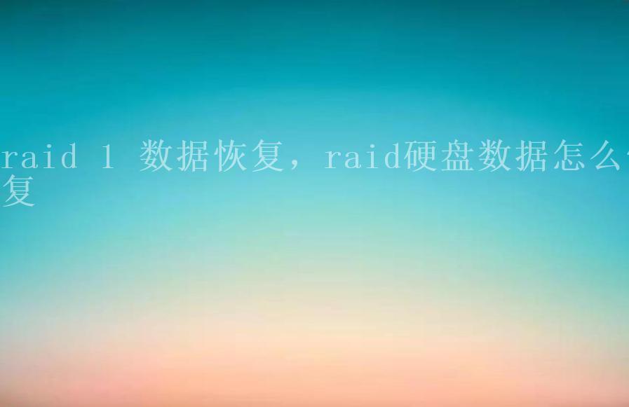 raid 1 数据恢复，raid硬盘数据怎么恢复1