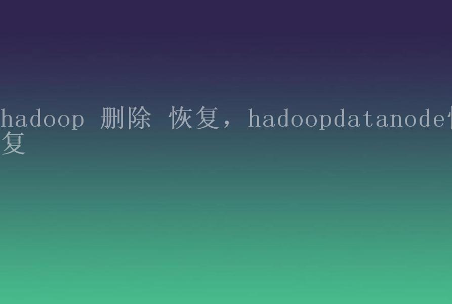 hadoop 删除 恢复，hadoopdatanode恢复1