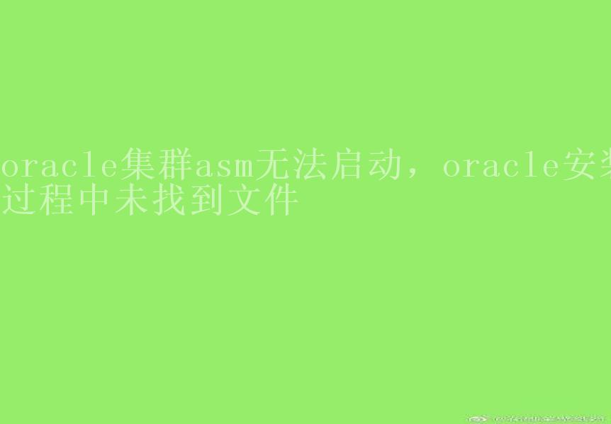 oracle集群asm无法启动，oracle安装过程中未找到文件2