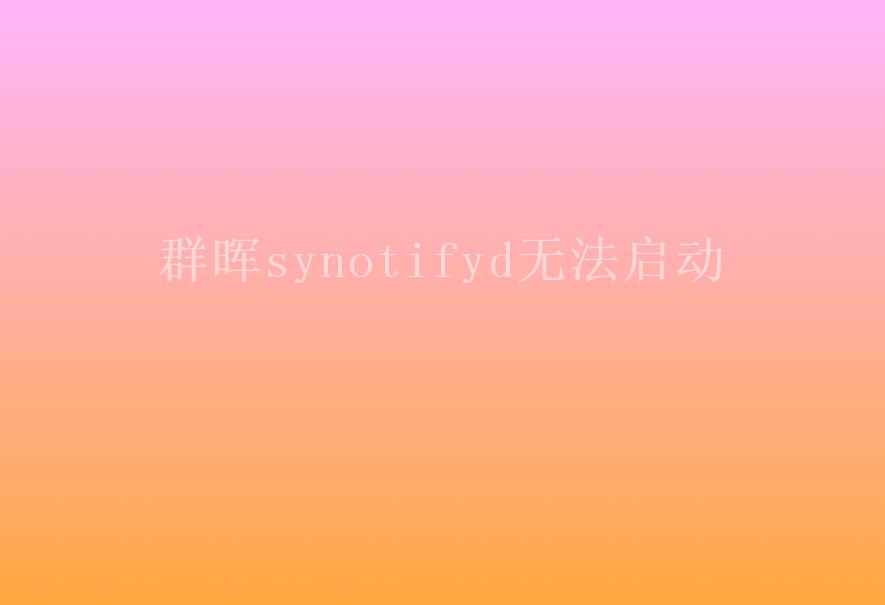 群晖synotifyd无法启动1