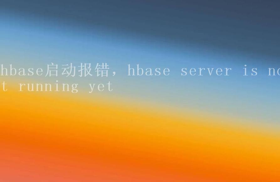 hbase启动报错，hbase server is not running yet1