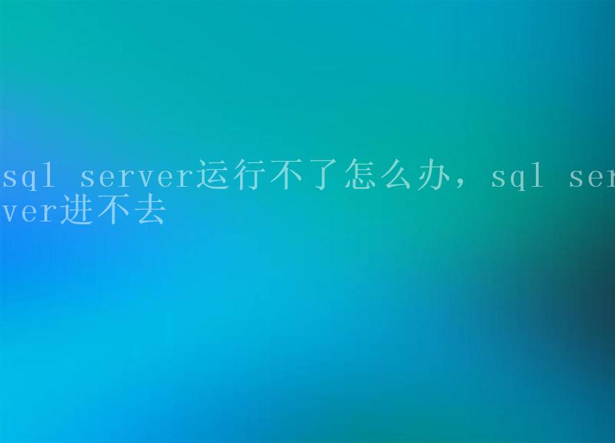 sql server运行不了怎么办，sql server进不去2