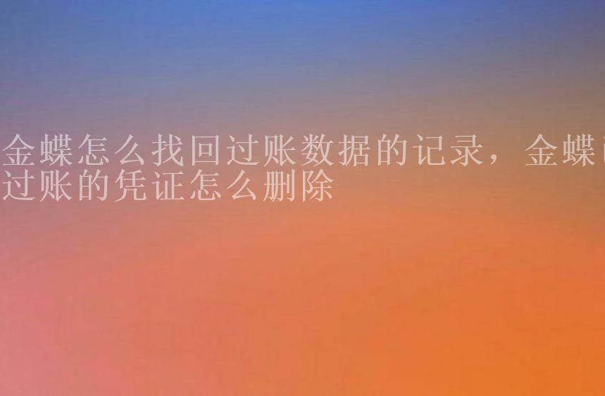 金蝶怎么找回过账数据的记录，金蝶已过账的凭证怎么删除1