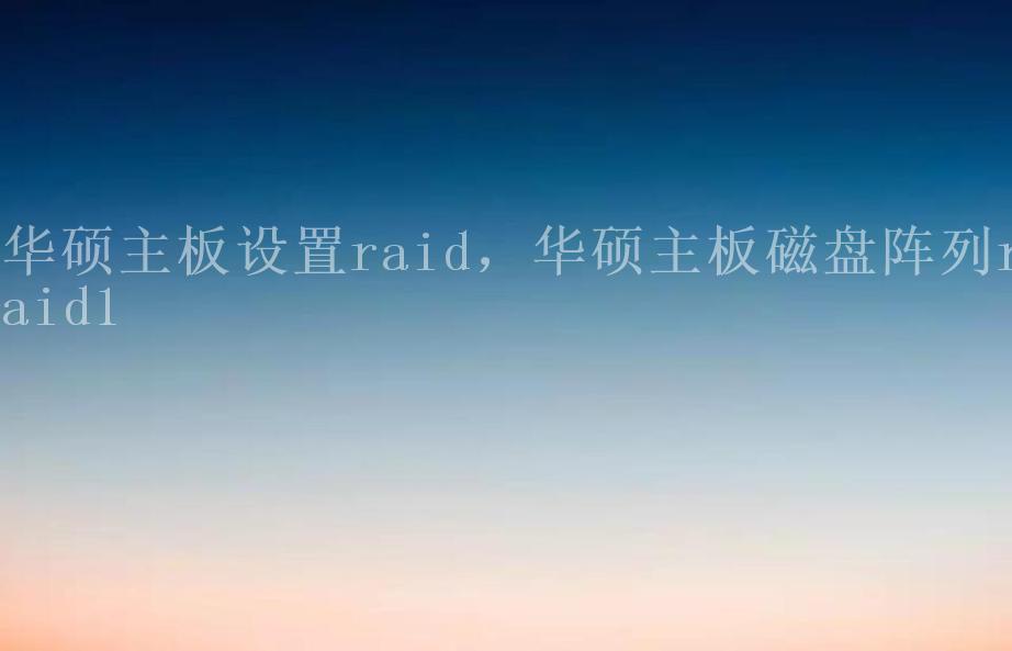 华硕主板设置raid，华硕主板磁盘阵列raid11