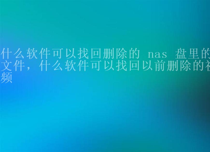 什么软件可以找回删除的 nas 盘里的文件，什么软件可以找回以前删除的视频2