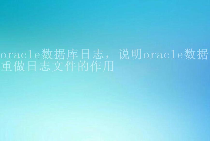 oracle数据库日志，说明oracle数据库重做日志文件的作用1