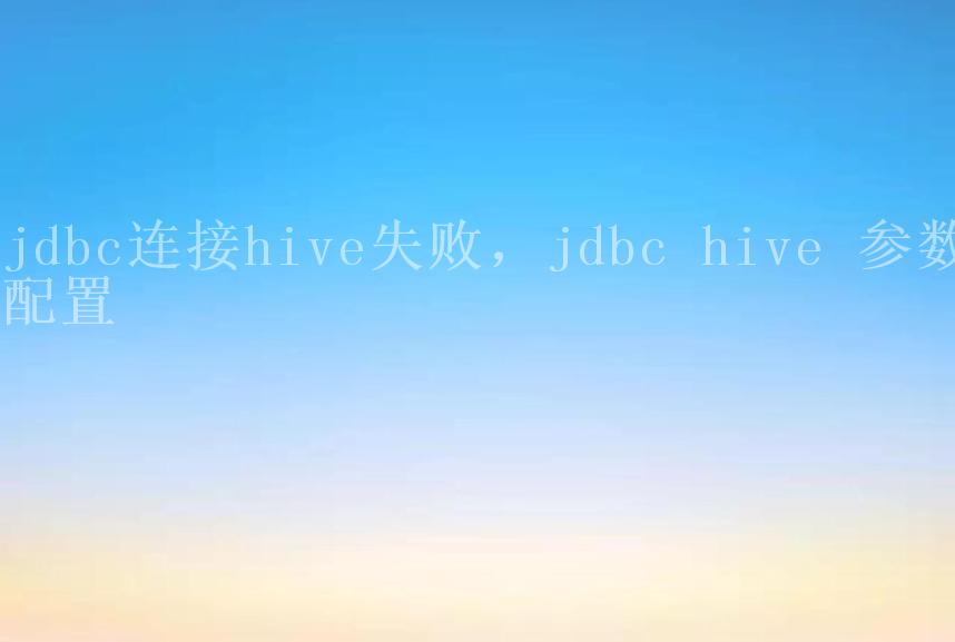 jdbc连接hive失败，jdbc hive 参数配置1