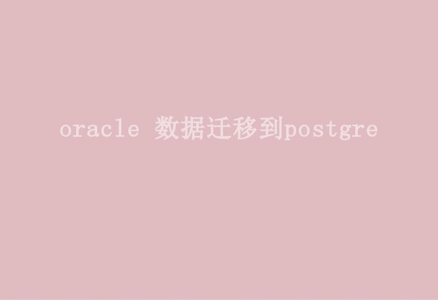 oracle 数据迁移到postgre2