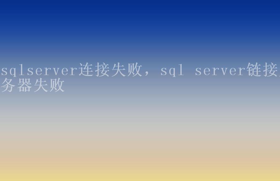 sqlserver连接失败，sql server链接服务器失败1