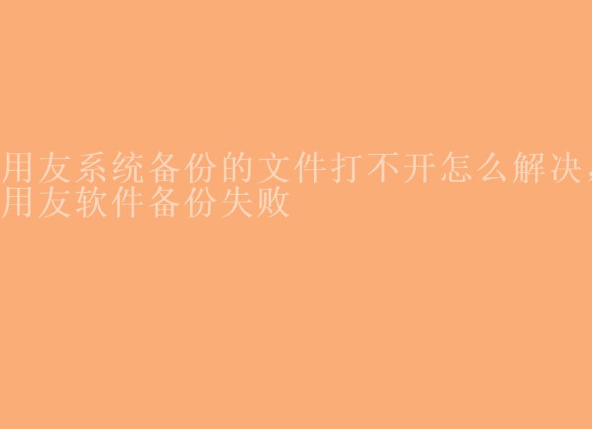 用友系统备份的文件打不开怎么解决，用友软件备份失败2