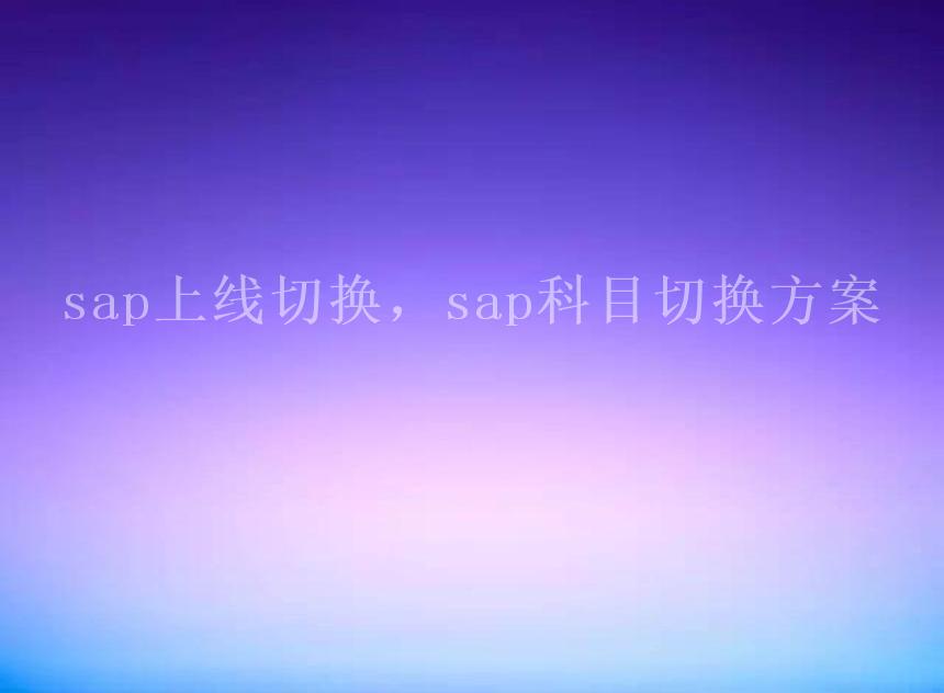 sap上线切换，sap科目切换方案1