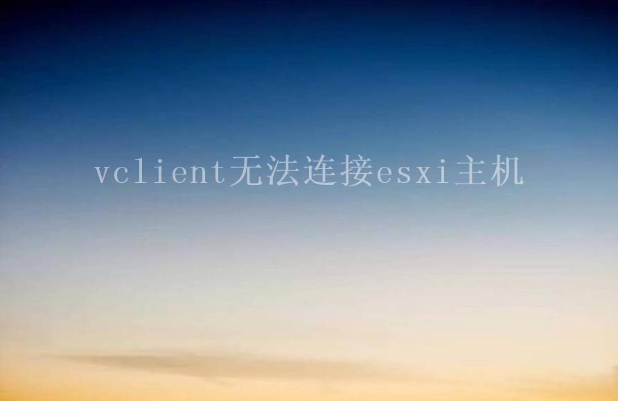 vclient无法连接esxi主机2