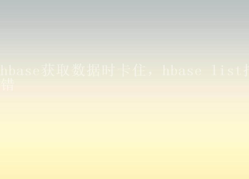 hbase获取数据时卡住，hbase list报错1