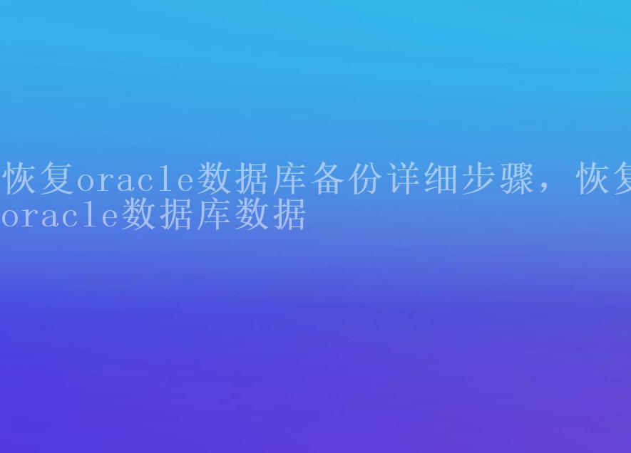 恢复oracle数据库备份详细步骤，恢复oracle数据库数据1