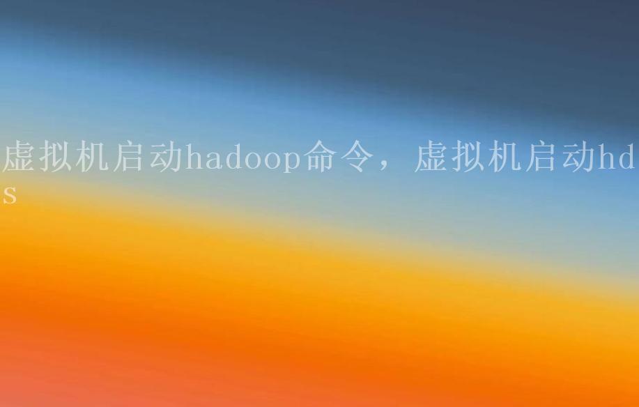 虚拟机启动hadoop命令，虚拟机启动hdfs2