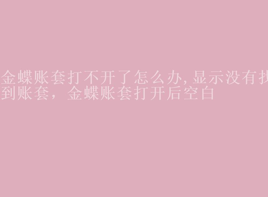 金蝶账套打不开了怎么办,显示没有找到账套，金蝶账套打开后空白1