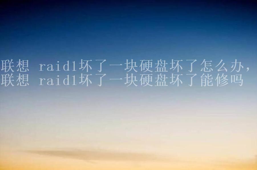 联想 raid1坏了一块硬盘坏了怎么办，联想 raid1坏了一块硬盘坏了能修吗2