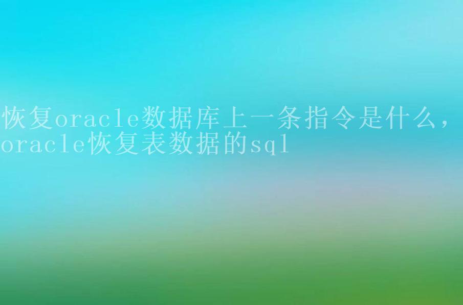 恢复oracle数据库上一条指令是什么，oracle恢复表数据的sql2