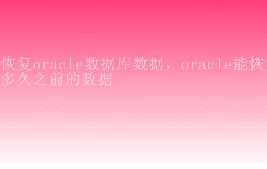 恢复oracle数据库数据，oracle能恢复多久之前的数据2