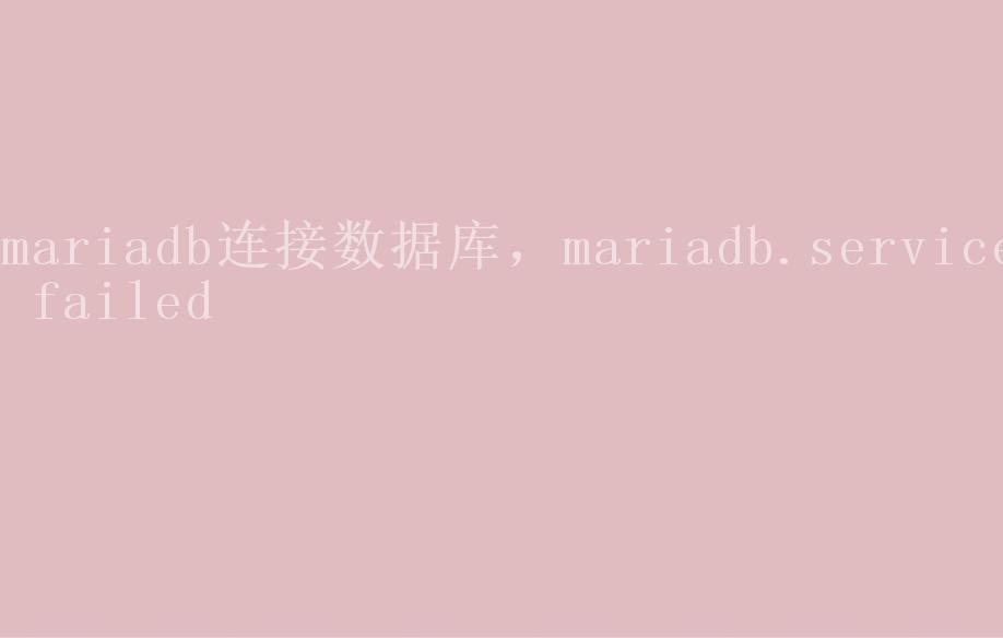 mariadb连接数据库，mariadb.service failed1