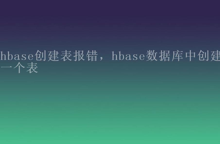 hbase创建表报错，hbase数据库中创建一个表1