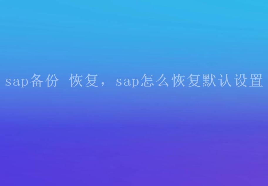 sap备份 恢复，sap怎么恢复默认设置1