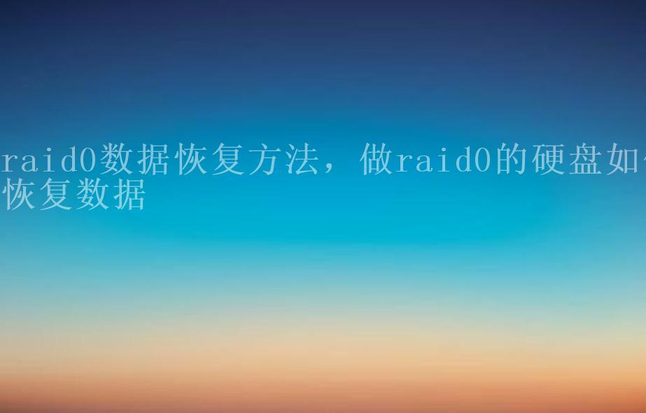 raid0数据恢复方法，做raid0的硬盘如何恢复数据1