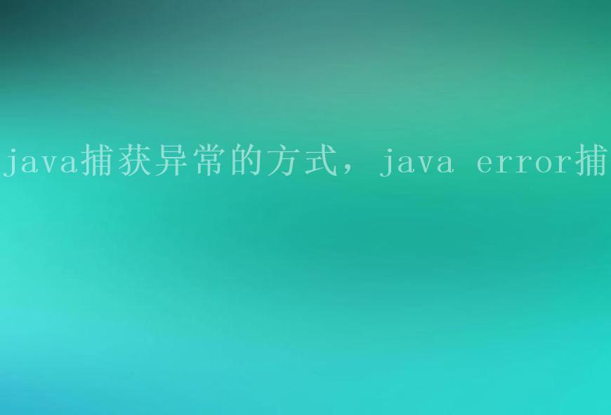 java捕获异常的方式，java error捕获1