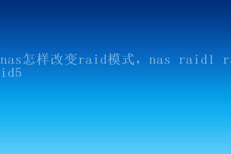 nas怎样改变raid模式，nas raid1 raid51