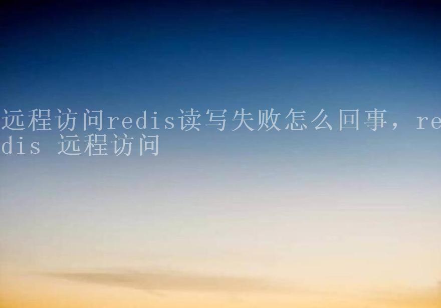 远程访问redis读写失败怎么回事，redis 远程访问1