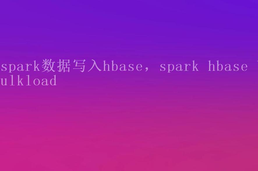 spark数据写入hbase，spark hbase bulkload1