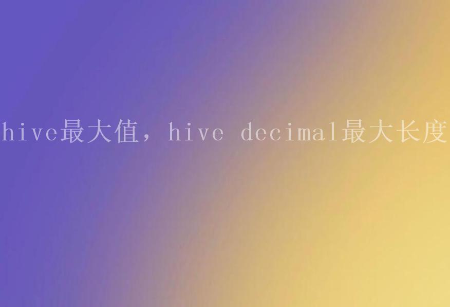 hive最大值，hive decimal最大长度1