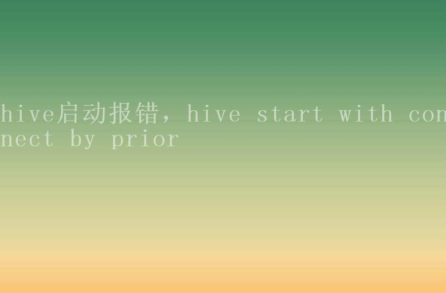 hive启动报错，hive start with connect by prior1