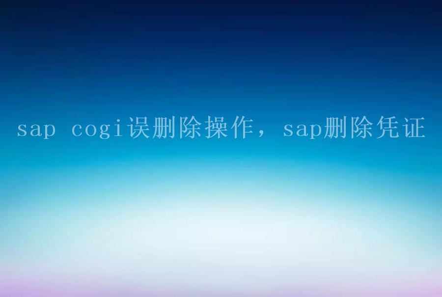 sap cogi误删除操作，sap删除凭证1