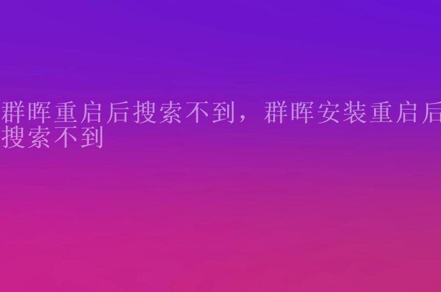 群晖重启后搜索不到，群晖安装重启后搜索不到2