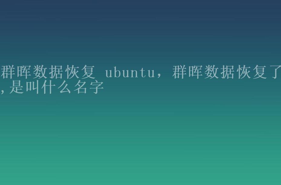 群晖数据恢复 ubuntu，群晖数据恢复了,是叫什么名字1