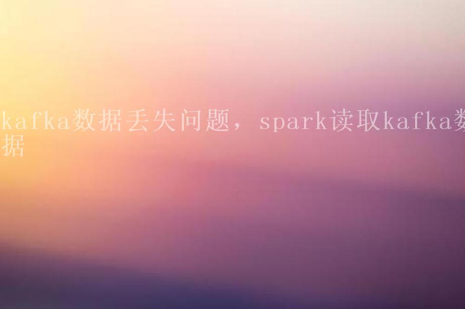 kafka数据丢失问题，spark读取kafka数据1