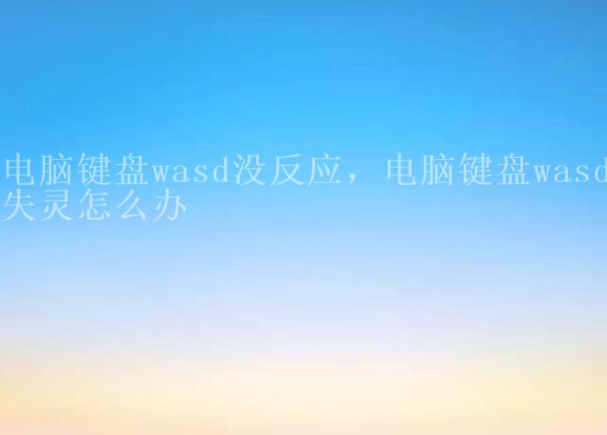 电脑键盘wasd没反应，电脑键盘wasd失灵怎么办1