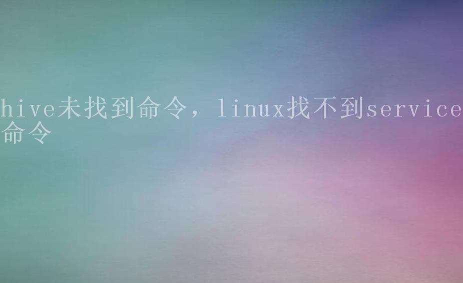 hive未找到命令，linux找不到service命令2