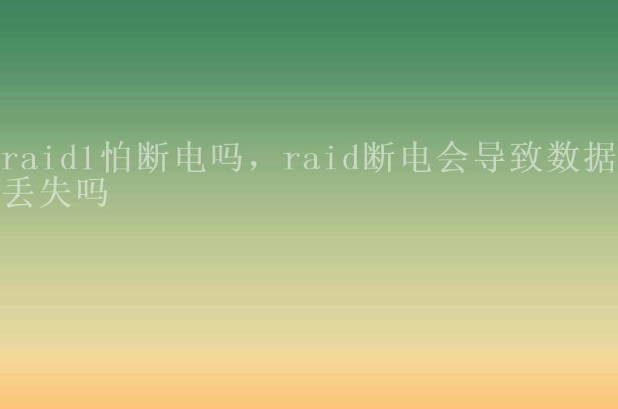 raid1怕断电吗，raid断电会导致数据丢失吗1