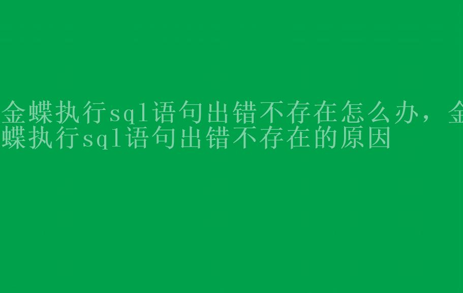 金蝶执行sql语句出错不存在怎么办，金蝶执行sql语句出错不存在的原因1