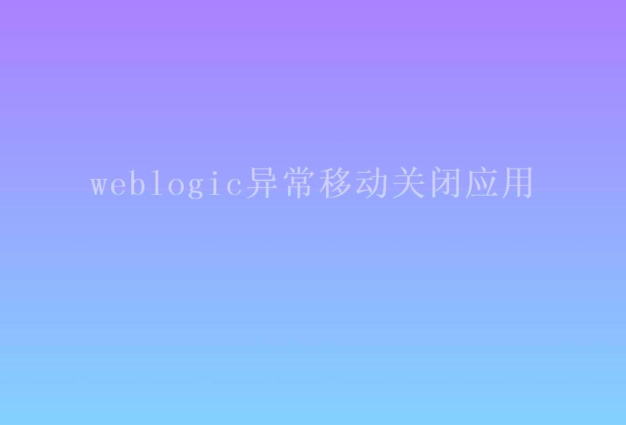 weblogic异常移动关闭应用1